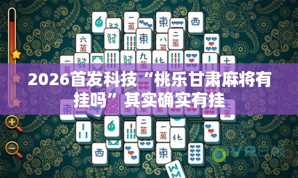 2026首发科技“桃乐甘肃麻将有挂吗”其实确实有挂