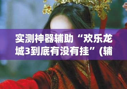 实测神器辅助“欢乐龙城3到底有没有挂”(辅助神器)开挂详细教程