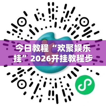 今日教程“欢聚娱乐挂”2026开挂教程步骤