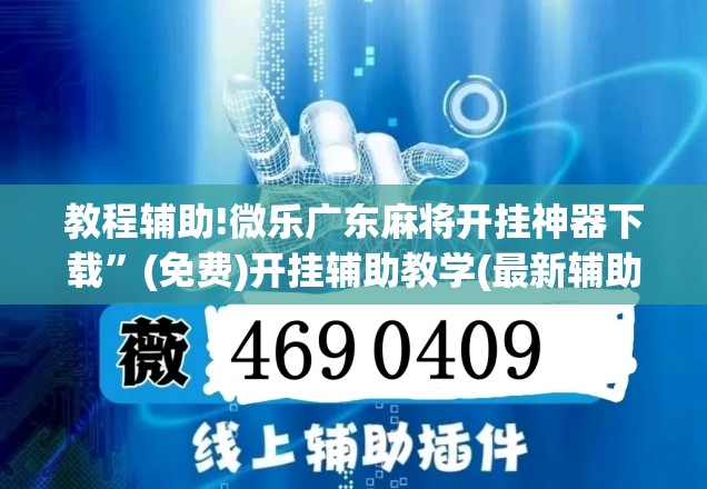 教程辅助!微乐广东麻将开挂神器下载”(免费)开挂辅助教学(最新辅助开挂教程)