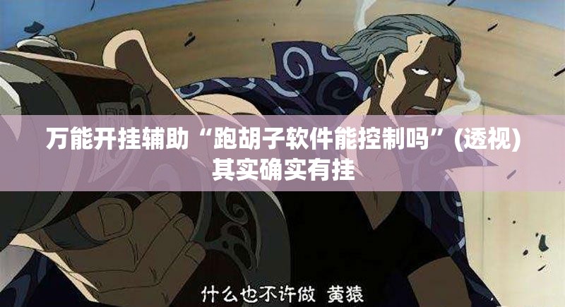 万能开挂辅助“跑胡子软件能控制吗”(透视)其实确实有挂