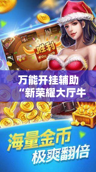 万能开挂辅助“新荣耀大厅牛牛有挂吗”科技辅助神器手机版