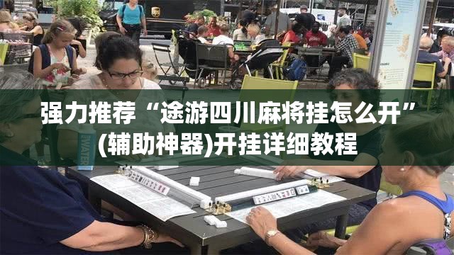 强力推荐“途游四川麻将挂怎么开”(辅助神器)开挂详细教程
