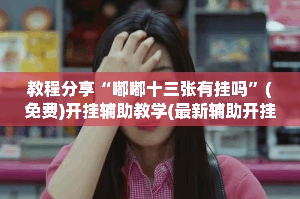 教程分享“嘟嘟十三张有挂吗”(免费)开挂辅助教学(最新辅助开挂教程)