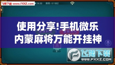 使用分享!手机微乐内蒙麻将万能开挂神器	”(免费)开挂辅助教学(最新辅助开挂教程)