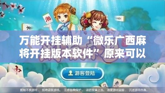 万能开挂辅助“微乐广西麻将开挂版本软件”原来可以开挂