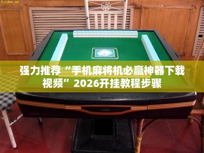 强力推荐“手机麻将机必赢神器下载视频”2026开挂教程步骤