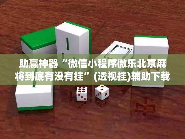 助赢神器“微信小程序微乐北京麻将到底有没有挂”(透视挂)辅助下载教程