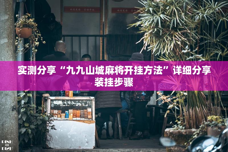 实测分享“九九山城麻将开挂方法	”详细分享装挂步骤