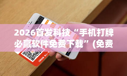 2026首发科技“手机打牌必赢软件免费下载	”(免费)开挂辅助教学(最新辅助开挂教程)
