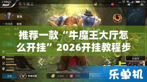 推荐一款“牛魔王大厅怎么开挂”2026开挂教程步骤