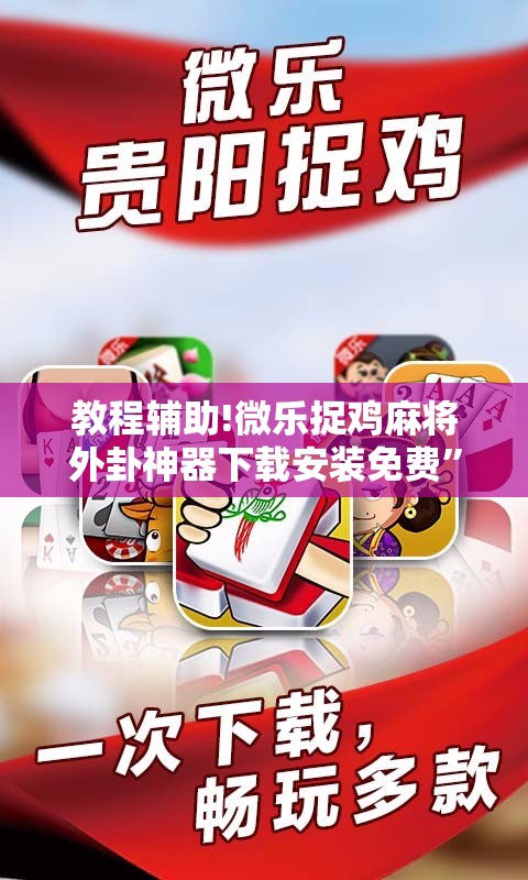 教程辅助!微乐捉鸡麻将外卦神器下载安装免费”科技辅助神器手机版