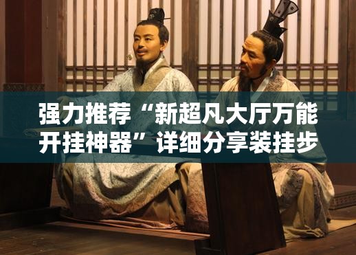 强力推荐“新超凡大厅万能开挂神器	”详细分享装挂步骤