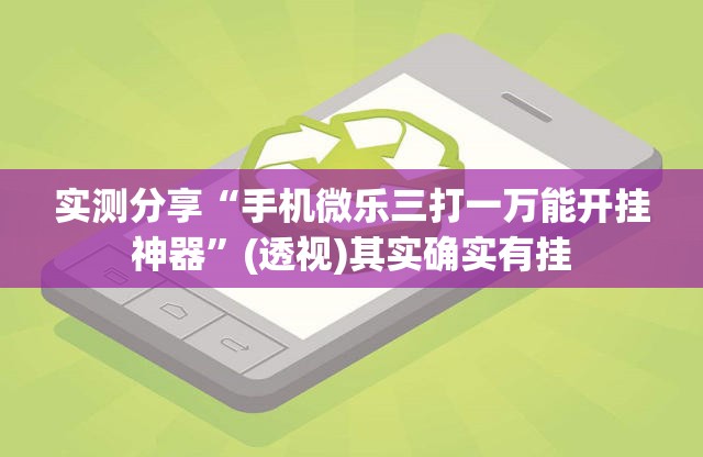 实测分享“手机微乐三打一万能开挂神器	”(透视)其实确实有挂