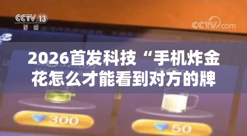 2026首发科技“手机炸金花怎么才能看到对方的牌”开挂详细教程