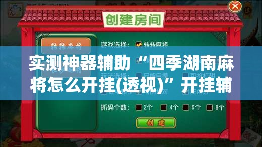 实测神器辅助“四季湖南麻将怎么开挂(透视)	”开挂辅助脚本+详细开挂安装教程