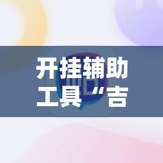 开挂辅助工具“吉利比鸡控牌软件”2026开挂教程步骤