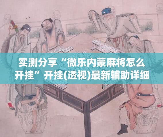 实测分享“微乐内蒙麻将怎么开挂”开挂(透视)最新辅助详细