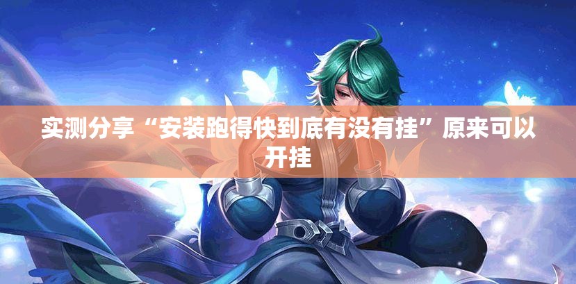 实测分享“安装跑得快到底有没有挂”原来可以开挂