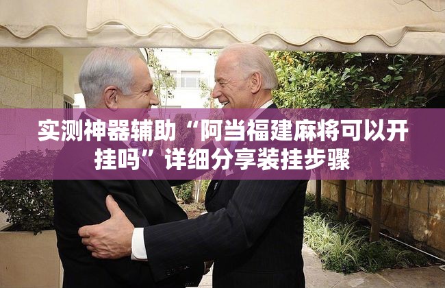 实测神器辅助“阿当福建麻将可以开挂吗”详细分享装挂步骤
