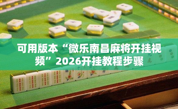 可用版本“微乐南昌麻将开挂视频	”2026开挂教程步骤