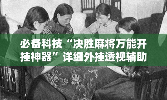 必备科技“决胜麻将万能开挂神器”详细外挂透视辅助软件教程