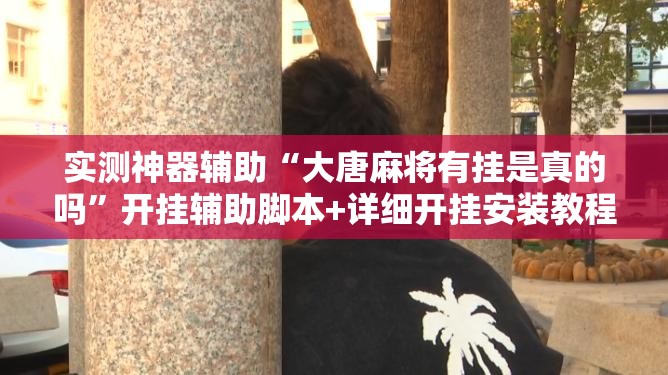 实测神器辅助“大唐麻将有挂是真的吗”开挂辅助脚本+详细开挂安装教程