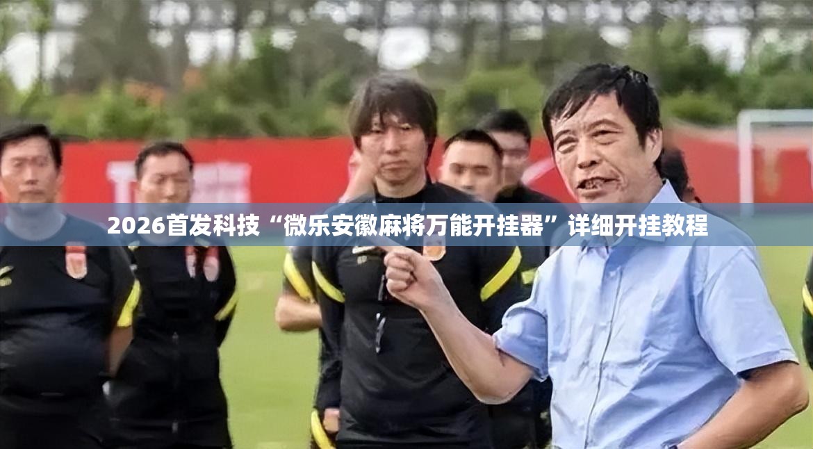 2026首发科技“微乐安徽麻将万能开挂器”详细开挂教程