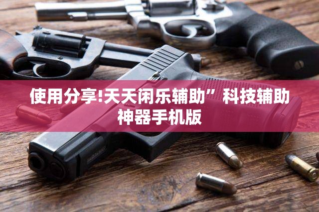 使用分享!天天闲乐辅助”科技辅助神器手机版