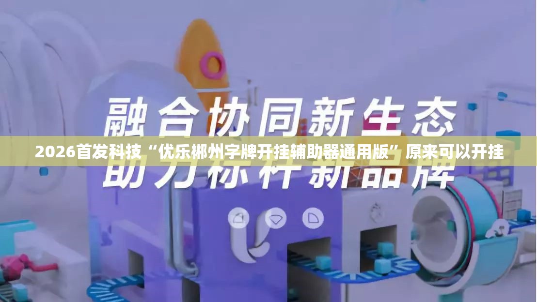 2026首发科技“优乐郴州字牌开挂辅助器通用版”原来可以开挂