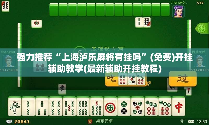 强力推荐“上海泸乐麻将有挂吗	”(免费)开挂辅助教学(最新辅助开挂教程)