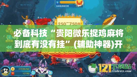 必备科技“贵阳微乐捉鸡麻将到底有没有挂	”(辅助神器)开挂详细教程