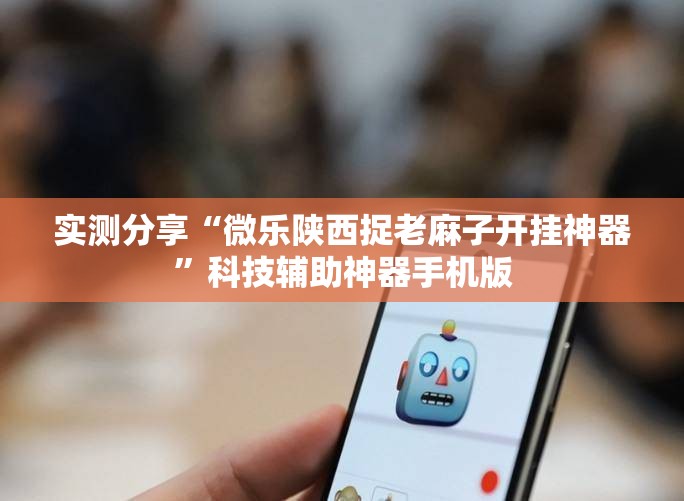 实测分享“微乐陕西捉老麻子开挂神器”科技辅助神器手机版