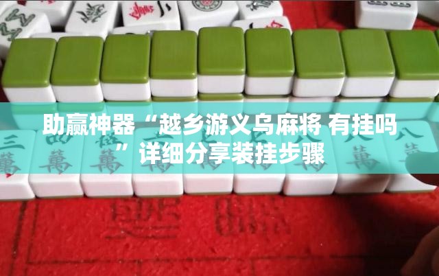 助赢神器“越乡游义乌麻将 有挂吗”详细分享装挂步骤