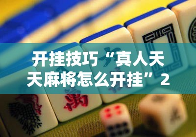 开挂技巧“真人天天麻将怎么开挂”2026开挂教程步骤