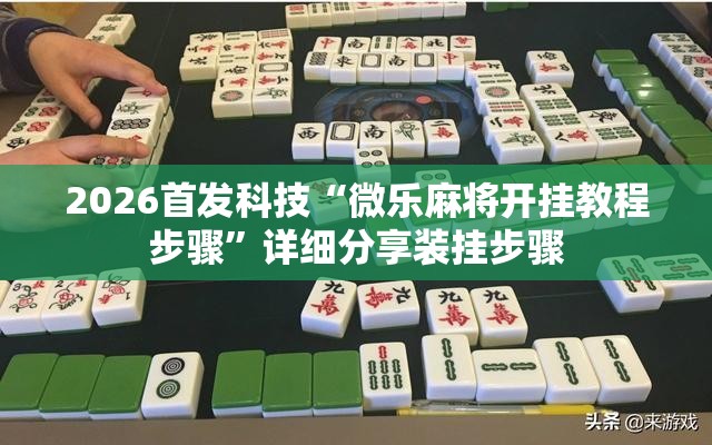 2026首发科技“微乐麻将开挂教程步骤”详细分享装挂步骤