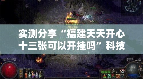 实测分享“福建天天开心十三张可以开挂吗”科技辅助神器手机版