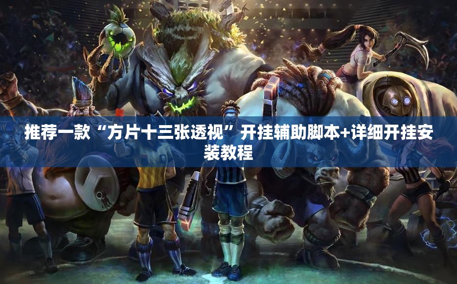 推荐一款“方片十三张透视”开挂辅助脚本+详细开挂安装教程