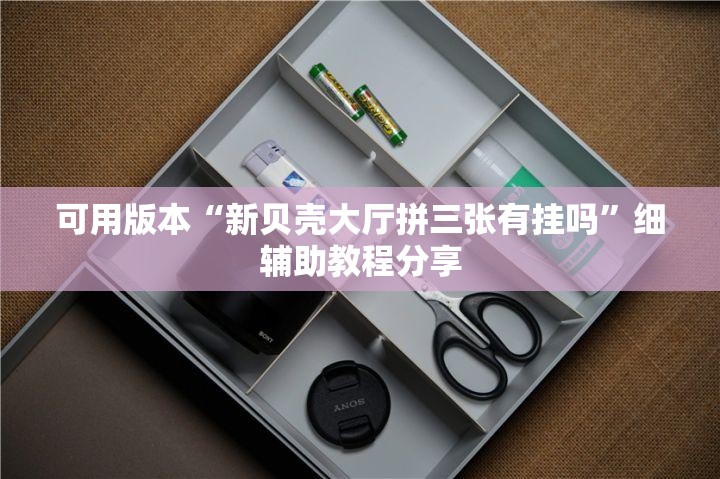 可用版本“新贝壳大厅拼三张有挂吗”细辅助教程分享