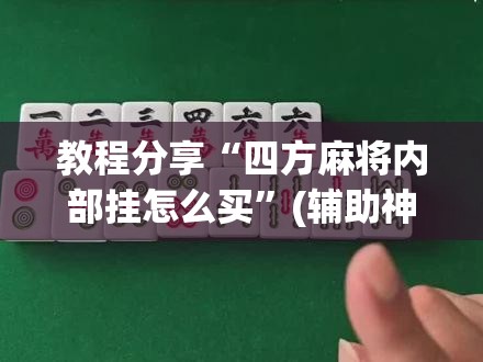 教程分享“四方麻将内部挂怎么买	”(辅助神器)开挂详细教程