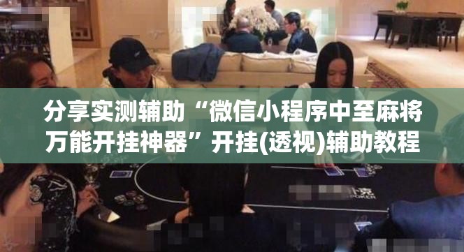 分享实测辅助“微信小程序中至麻将万能开挂神器”开挂(透视)辅助教程