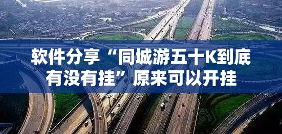 软件分享“同城游五十K到底有没有挂”原来可以开挂