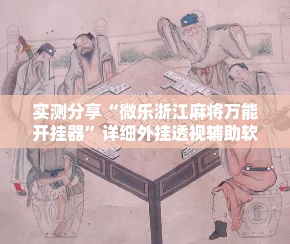 实测分享“微乐浙江麻将万能开挂器	”详细外挂透视辅助软件教程