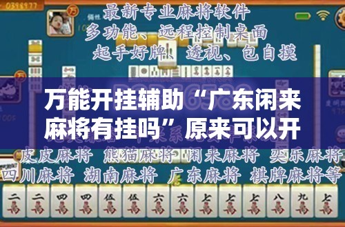 万能开挂辅助“广东闲来麻将有挂吗”原来可以开挂