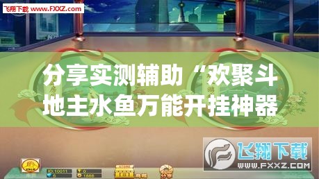 分享实测辅助“欢聚斗地主水鱼万能开挂神器”(免费)开挂辅助教学(最新辅助开挂教程)