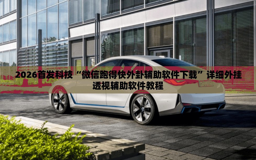 2026首发科技“微信跑得快外卦辅助软件下载”详细外挂透视辅助软件教程