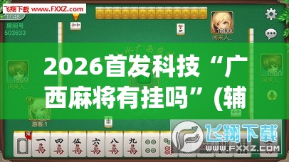 2026首发科技“广西麻将有挂吗”(辅助神器)开挂详细教程