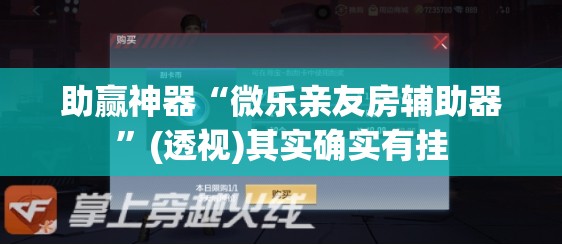 助赢神器“微乐亲友房辅助器”(透视)其实确实有挂