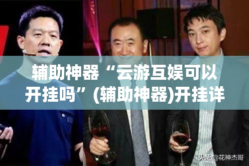 辅助神器“云游互娱可以开挂吗”(辅助神器)开挂详细教程