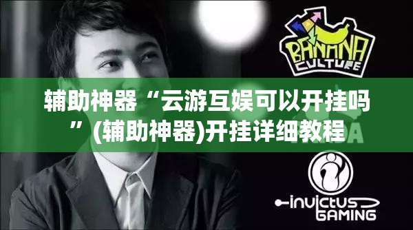 辅助神器“云游互娱可以开挂吗	”(辅助神器)开挂详细教程